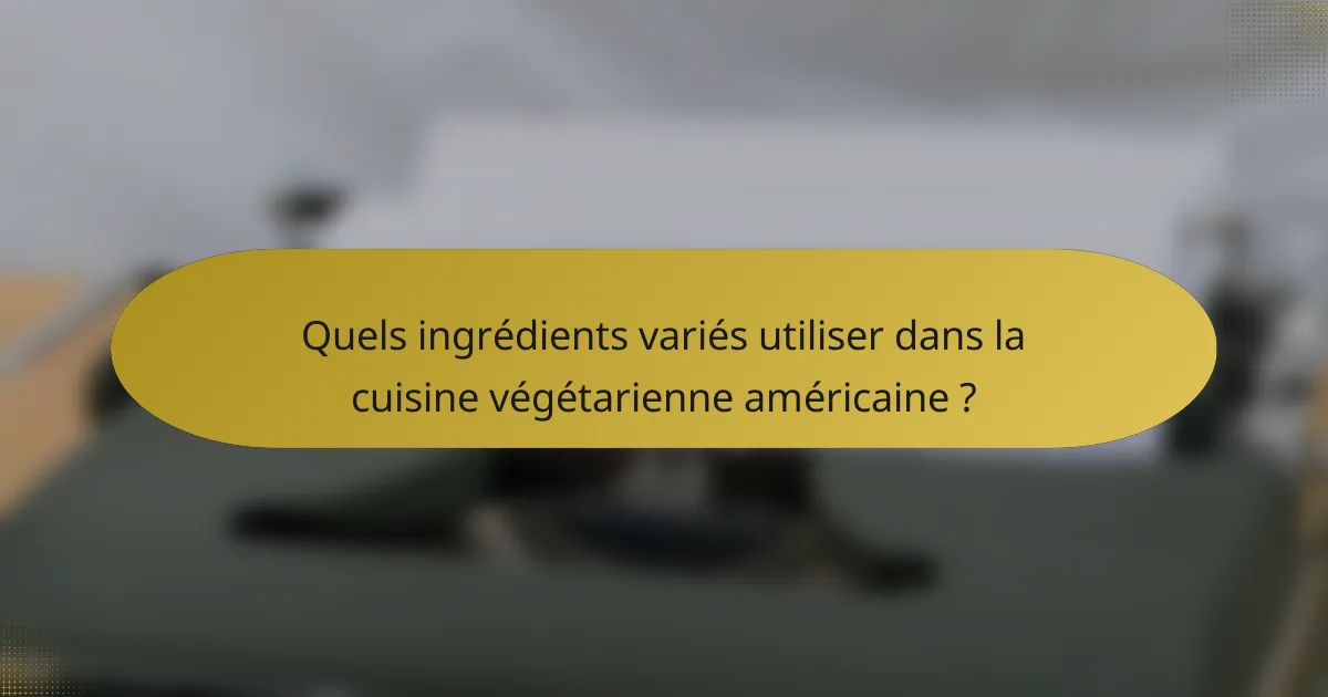 Quels ingrédients variés utiliser dans la cuisine végétarienne américaine ?