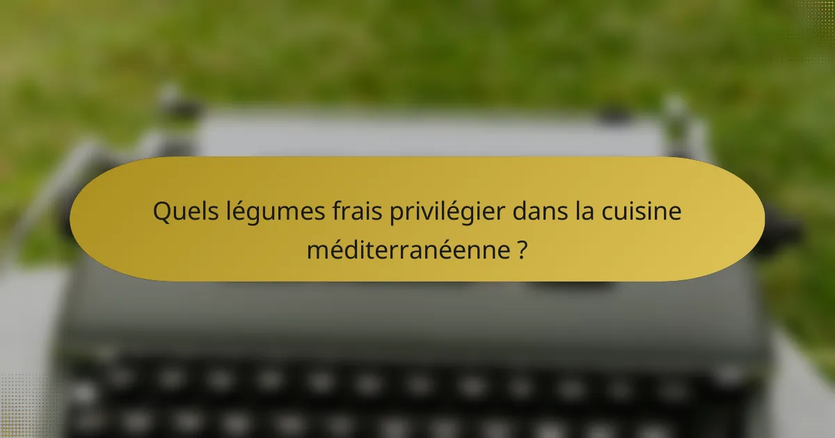 Quels légumes frais privilégier dans la cuisine méditerranéenne ?