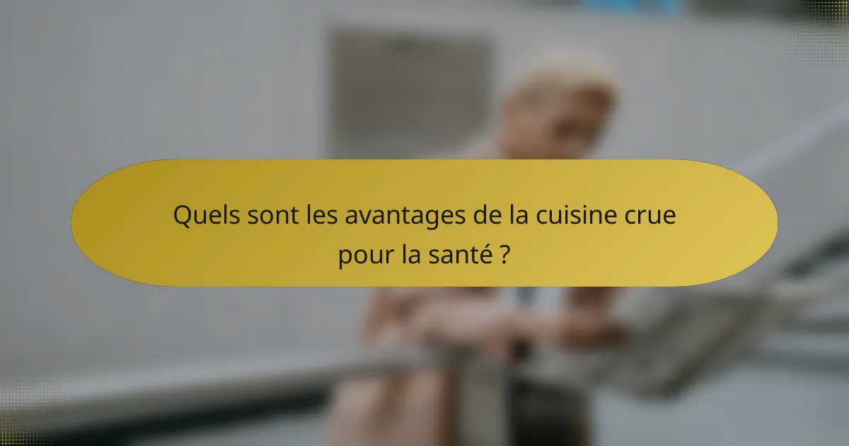 Quels sont les avantages de la cuisine crue pour la santé ?
