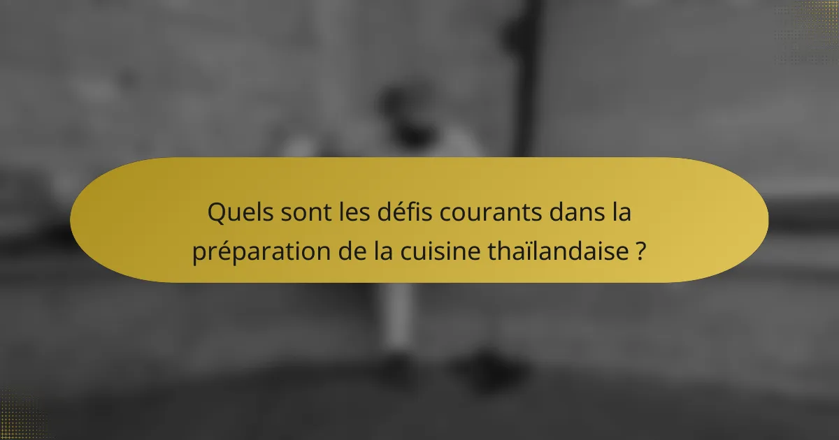 Quels sont les défis courants dans la préparation de la cuisine thaïlandaise ?