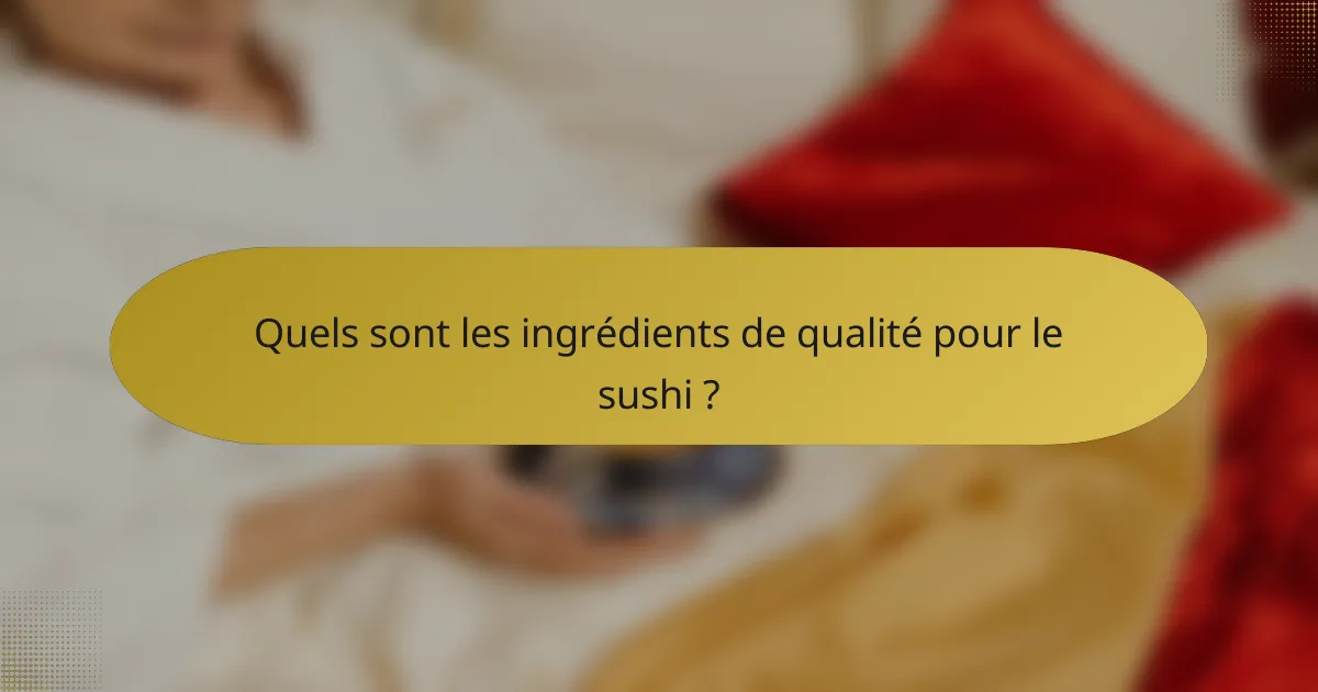 Quels sont les ingrédients de qualité pour le sushi ?