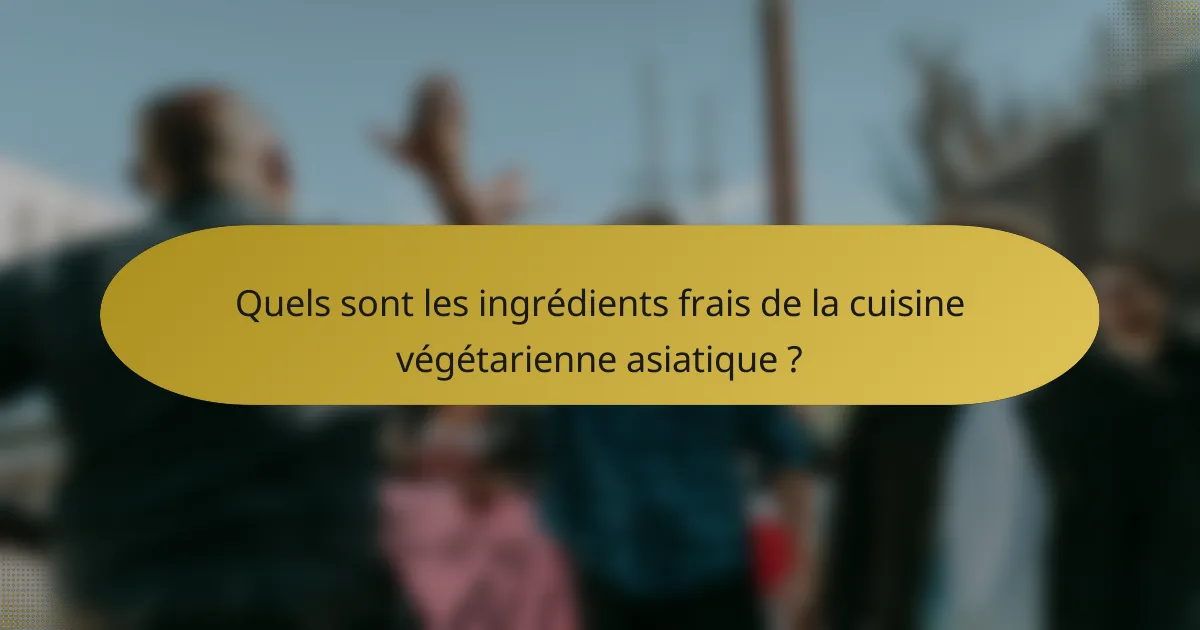 Quels sont les ingrédients frais de la cuisine végétarienne asiatique ?