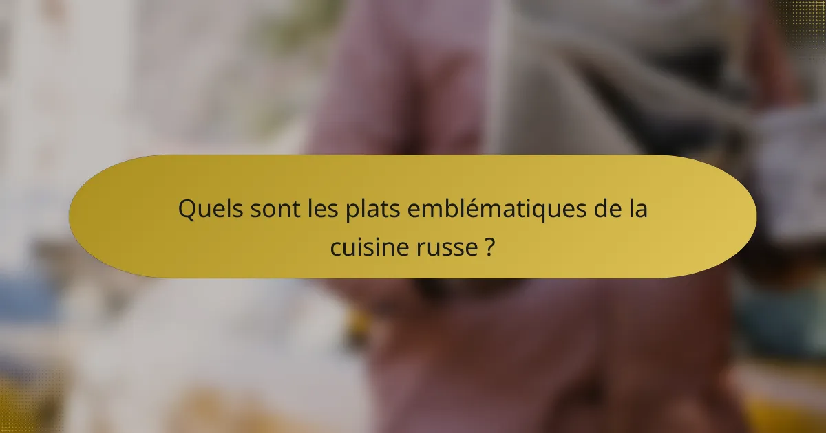 Quels sont les plats emblématiques de la cuisine russe ?