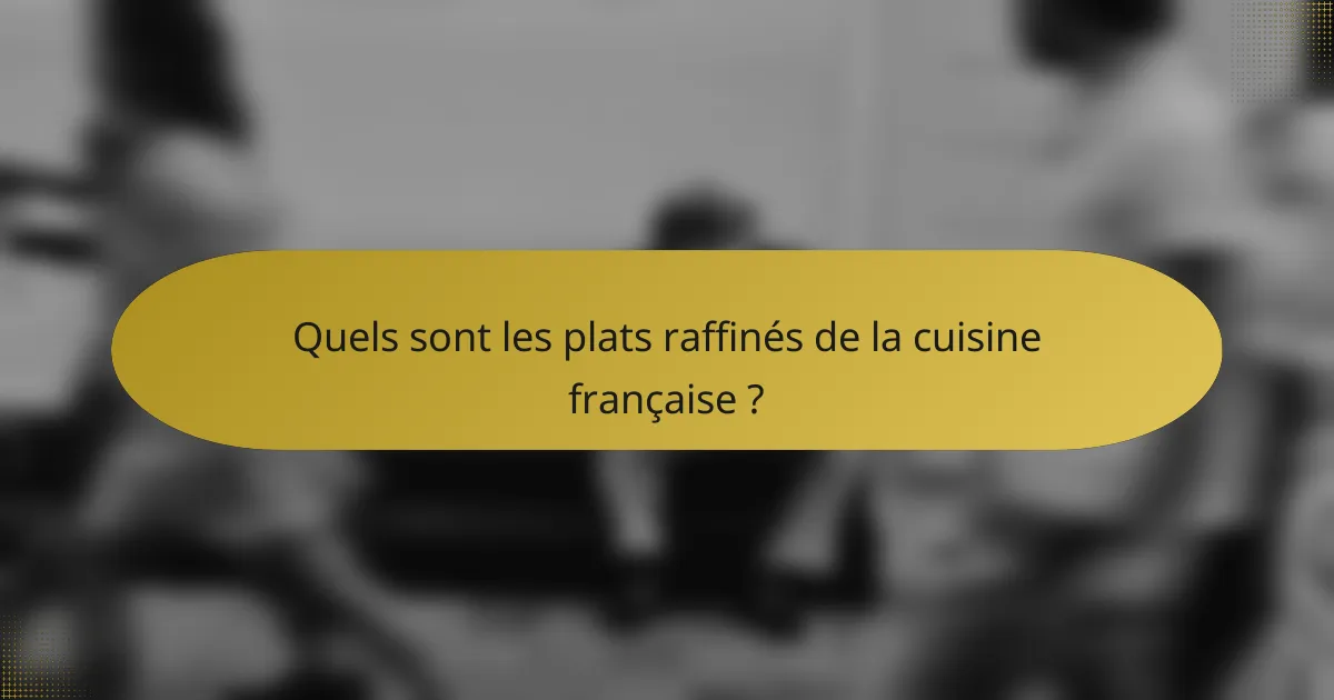 Quels sont les plats raffinés de la cuisine française ?