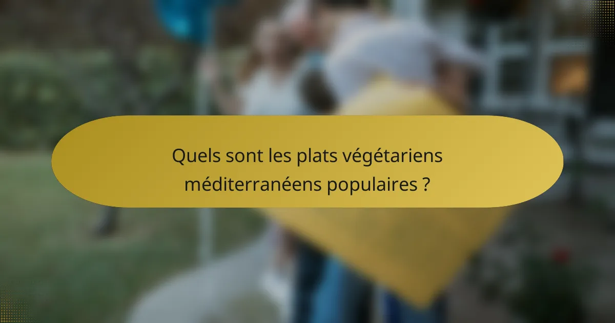 Quels sont les plats végétariens méditerranéens populaires ?
